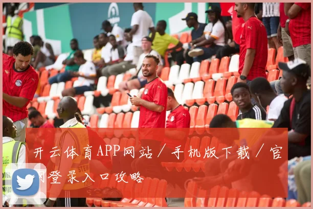 开云体育APP网站／手机版下载／官网登录入口攻略
