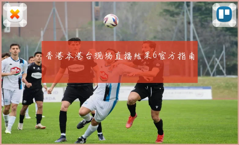 香港本港台现场直播结果6官方指南