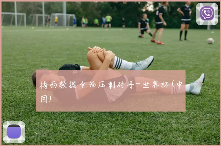 梅西数据全面压制对手-世界杯(中国)