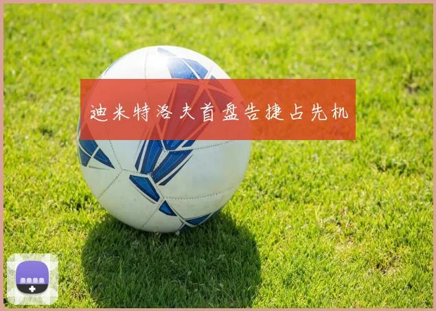 迪米特洛夫首盘告捷占先机