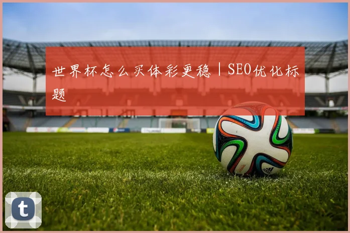 世界杯怎么买体彩更稳｜SEO优化标题