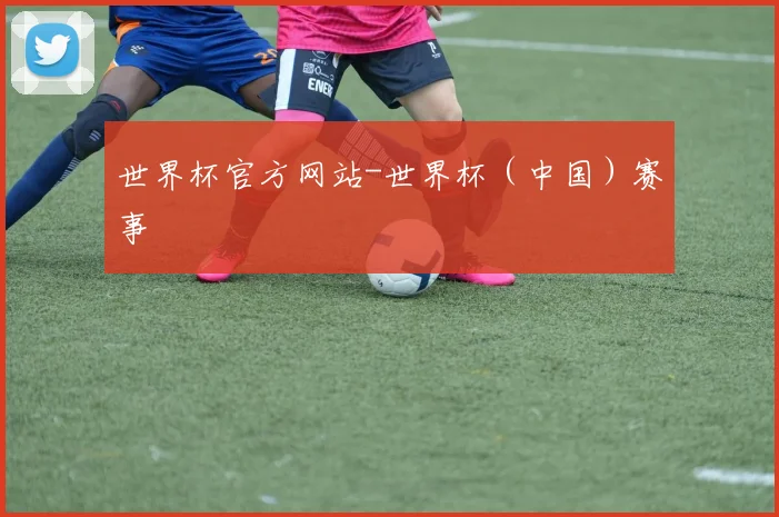 世界杯官方网站-世界杯（中国）赛事