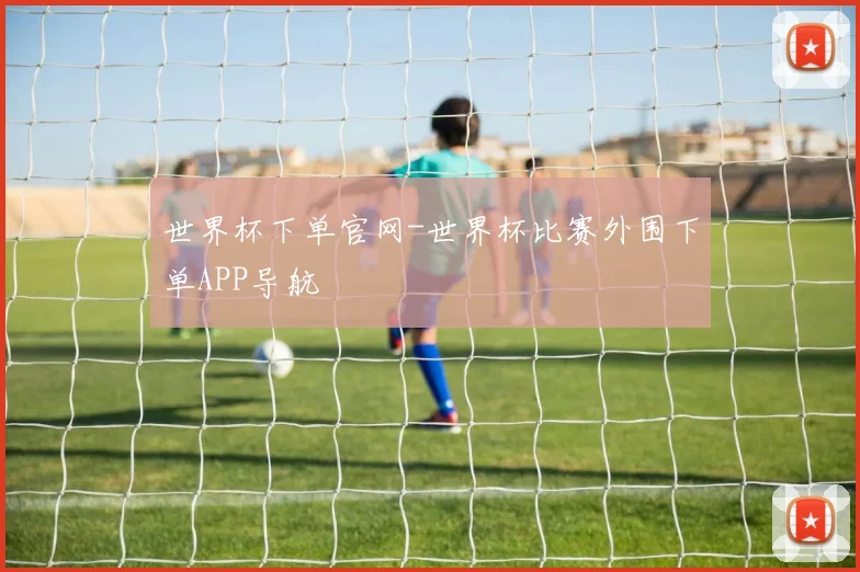 世界杯下单官网-世界杯比赛外围下单APP导航