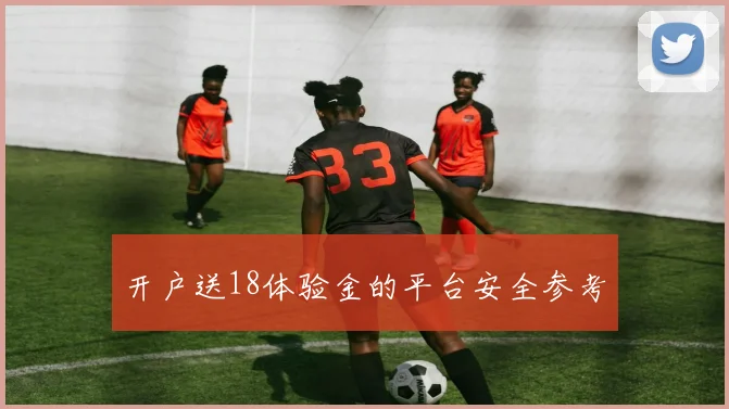 开户送18体验金的平台安全参考
