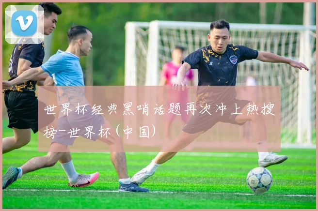 世界杯经典黑哨话题再次冲上热搜榜-世界杯(中国)