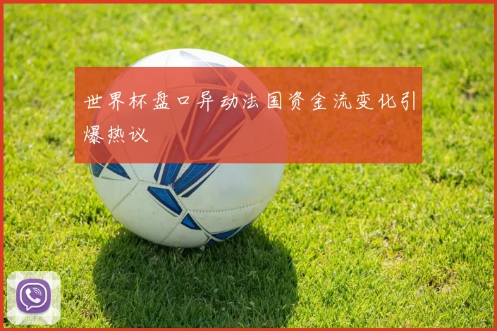世界杯盘口异动法国资金流变化引爆热议
