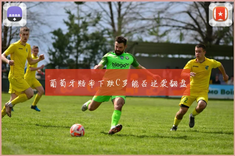 葡萄牙赔率下跌C罗能否逆袭翻盘