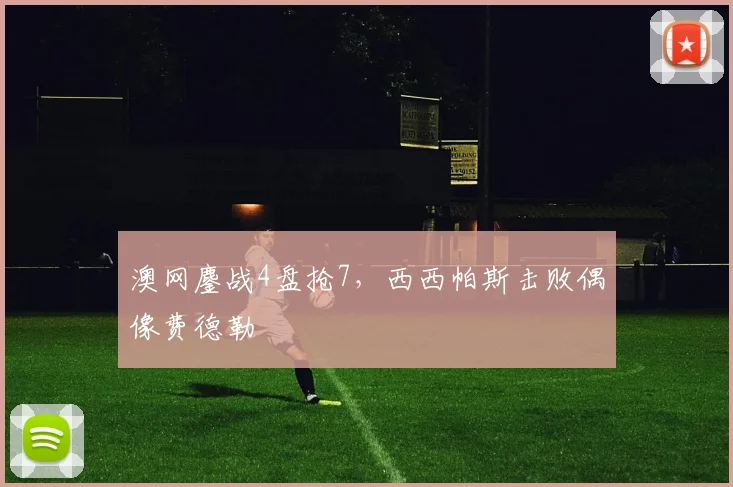 澳网鏖战4盘抢7，西西帕斯击败偶像费德勒