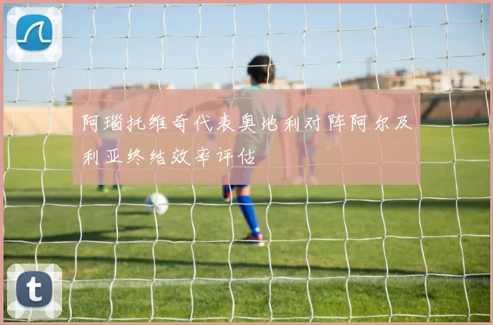 阿瑙托维奇代表奥地利对阵阿尔及利亚终结效率评估
