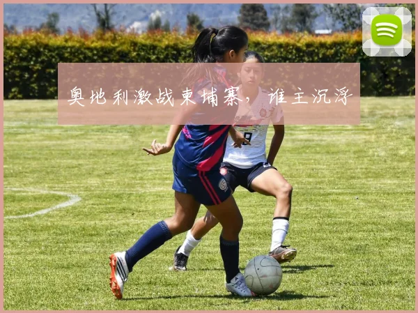 奥地利激战柬埔寨，谁主沉浮