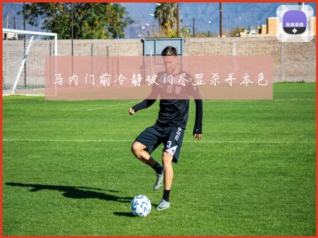 马内门前冷静破门尽显杀手本色
