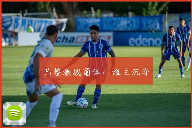 巴黎激战葡体，谁主沉浮