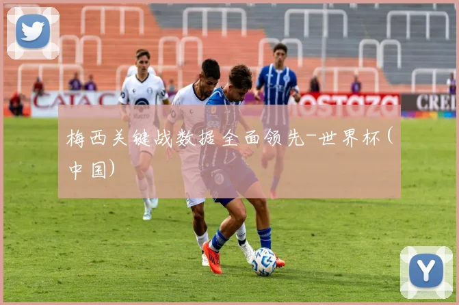 梅西关键战数据全面领先-世界杯(中国)