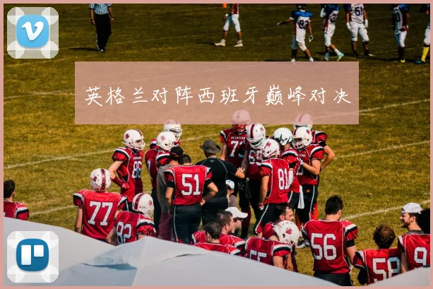 英格兰对阵西班牙巅峰对决