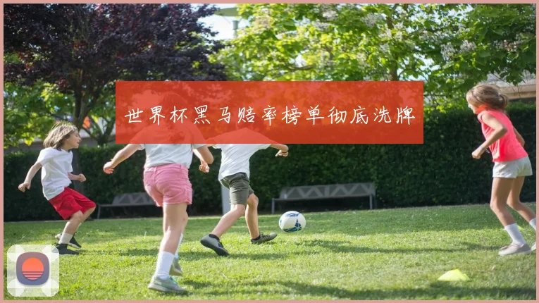 世界杯黑马赔率榜单彻底洗牌