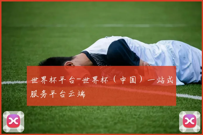 世界杯平台-世界杯（中国）一站式服务平台云端