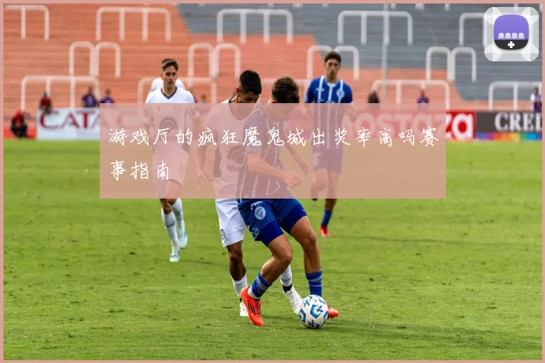游戏厅的疯狂魔鬼城出奖率高吗赛事指南