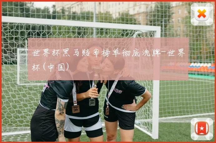 世界杯黑马赔率榜单彻底洗牌-世界杯(中国)