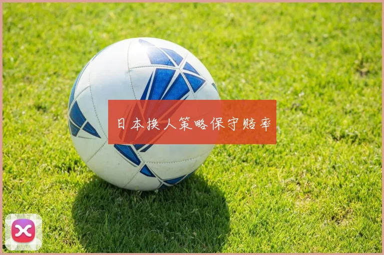 日本换人策略保守赔率