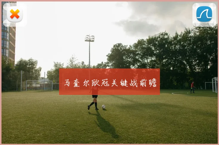 马奎尔欧冠关键战前瞻