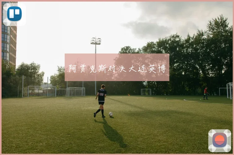 阿贾克斯对决大连英博