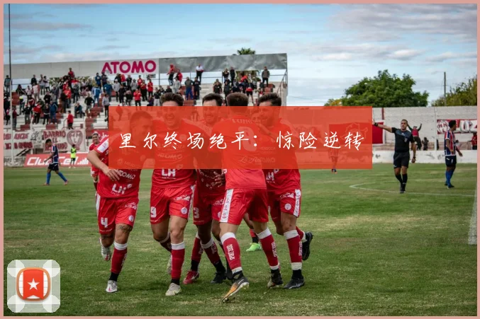 里尔终场绝平：惊险逆转