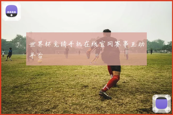 世界杯竞猜手机在线官网赛事互动平台