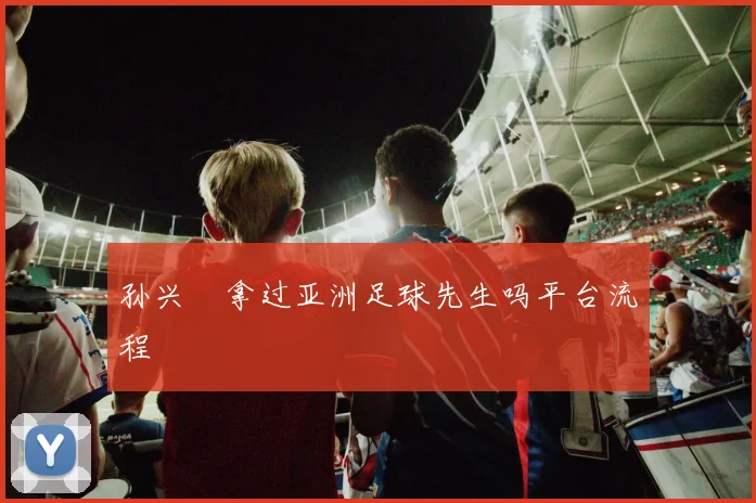 孙兴慜拿过亚洲足球先生吗平台流程