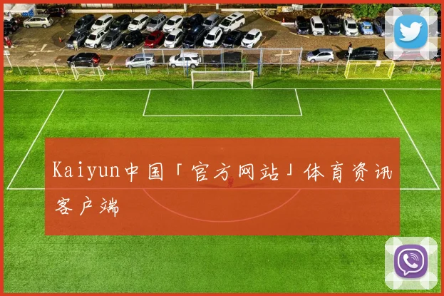 Kaiyun中国「官方网站」体育资讯客户端