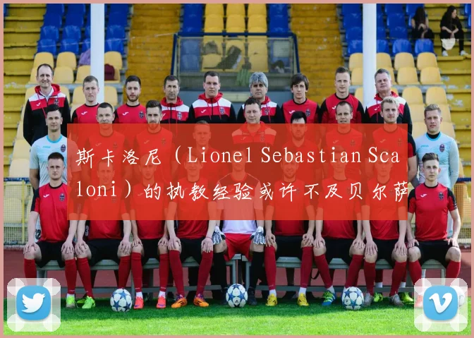 斯卡洛尼（Lionel Sebastian Scaloni）的执教经验或许不及贝尔萨丰富