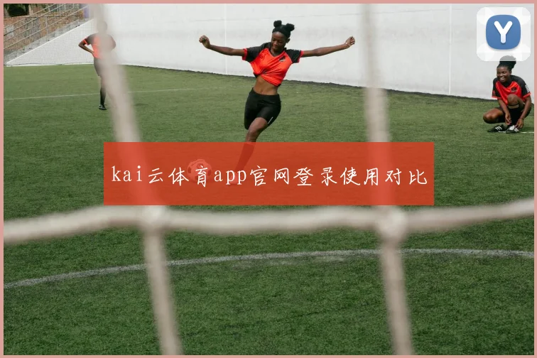 kai云体育app官网登录使用对比