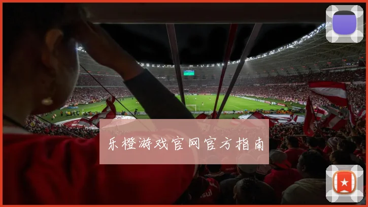 乐橙游戏官网官方指南