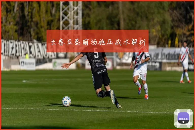 长春亚泰前场施压战术解析