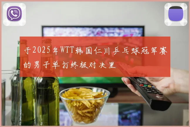 于2025年WTT韩国仁川乒乓球冠军赛的男子单打终极对决里