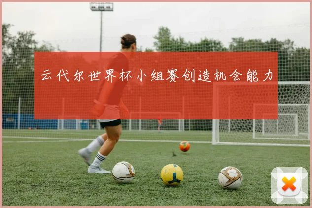 云代尔世界杯小组赛创造机会能力