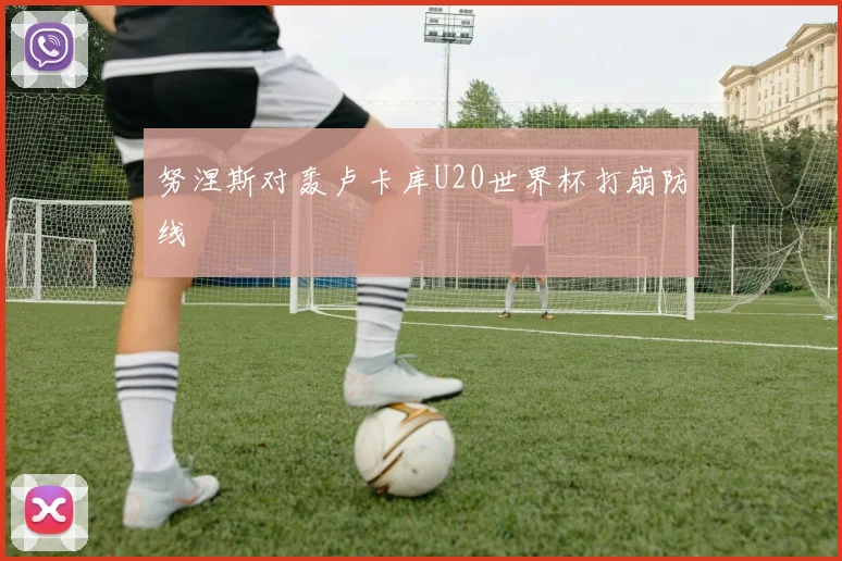 努涅斯对轰卢卡库U20世界杯打崩防线