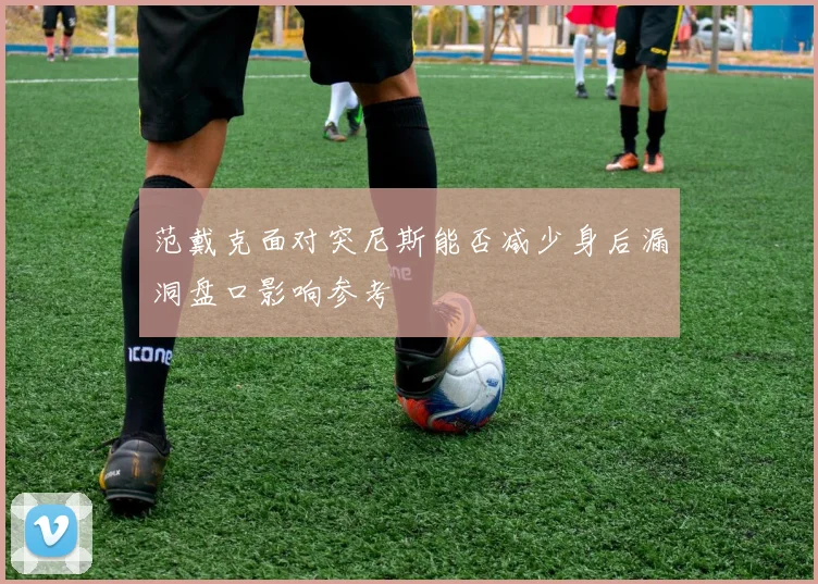 范戴克面对突尼斯能否减少身后漏洞盘口影响参考