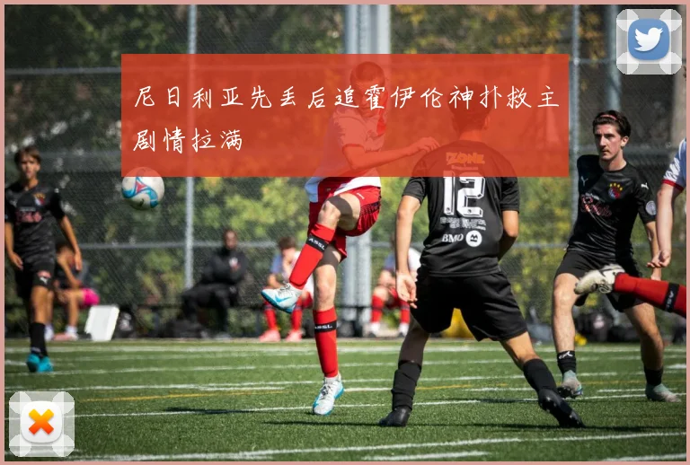 尼日利亚先丢后追霍伊伦神扑救主剧情拉满