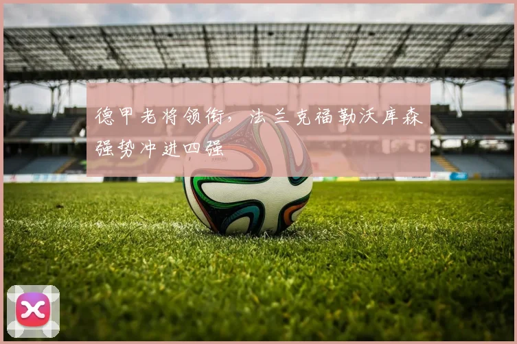 德甲老将领衔，法兰克福勒沃库森强势冲进四强