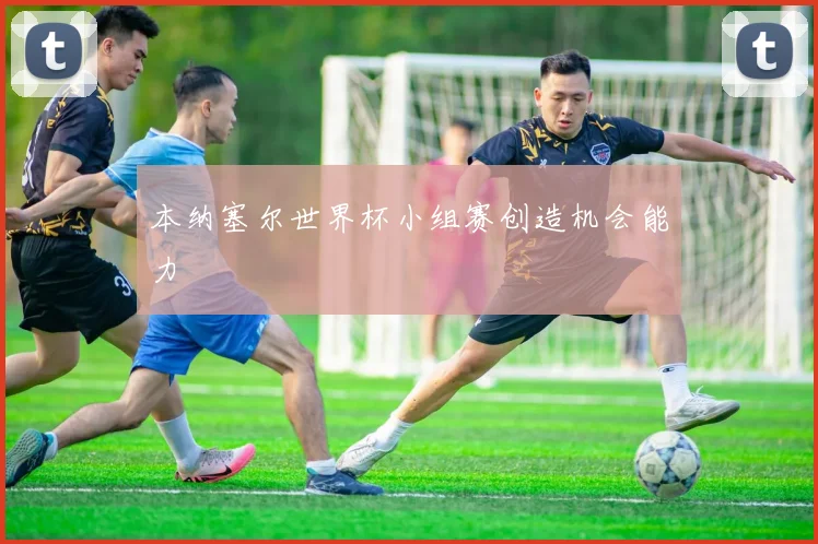 本纳塞尔世界杯小组赛创造机会能力
