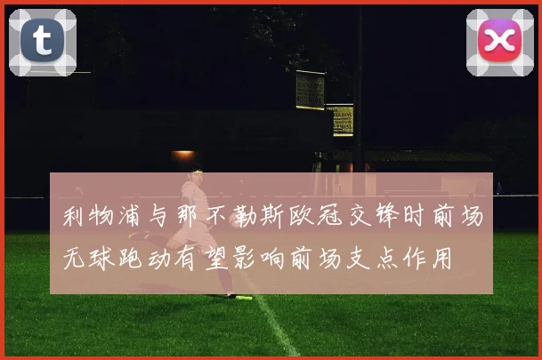 利物浦与那不勒斯欧冠交锋时前场无球跑动有望影响前场支点作用