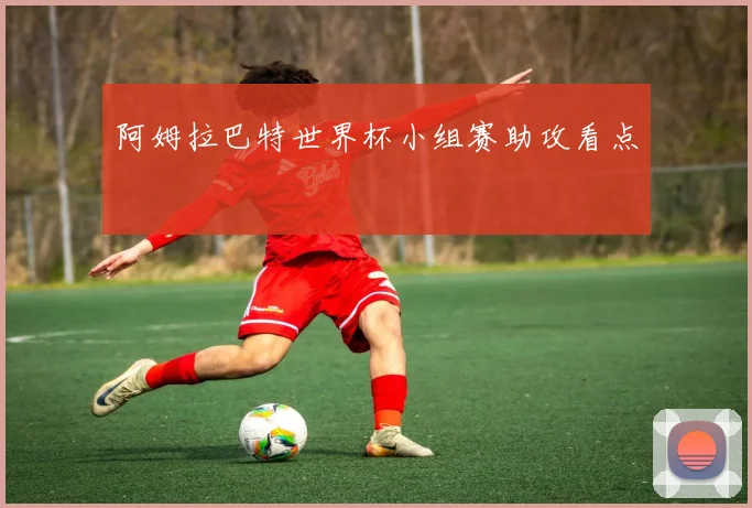 阿姆拉巴特世界杯小组赛助攻看点