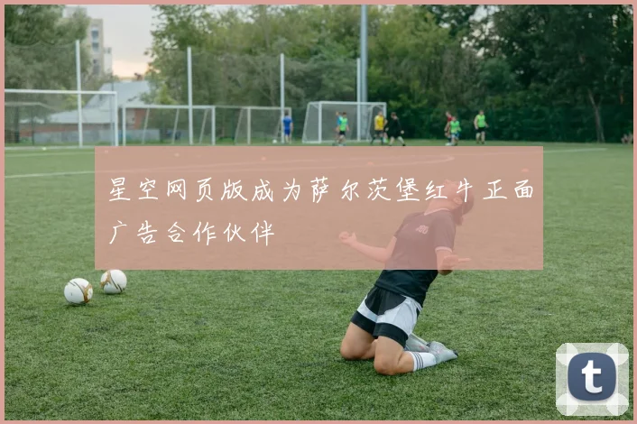 星空网页版成为萨尔茨堡红牛正面广告合作伙伴