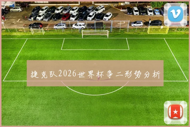 捷克队2026世界杯争二形势分析