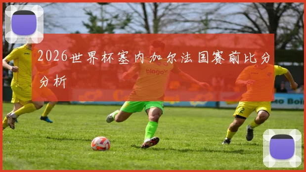 2026世界杯塞内加尔法国赛前比分分析