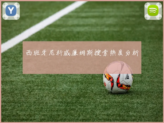 西班牙尼科威廉姆斯搜索热度分析