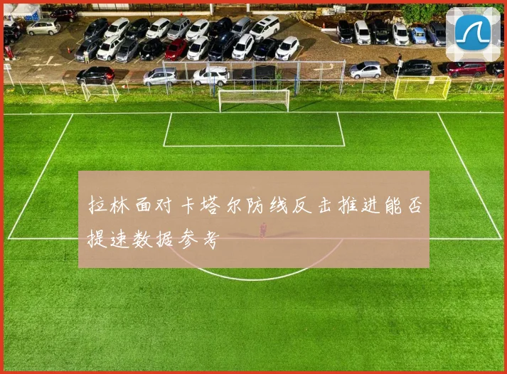 拉林面对卡塔尔防线反击推进能否提速数据参考