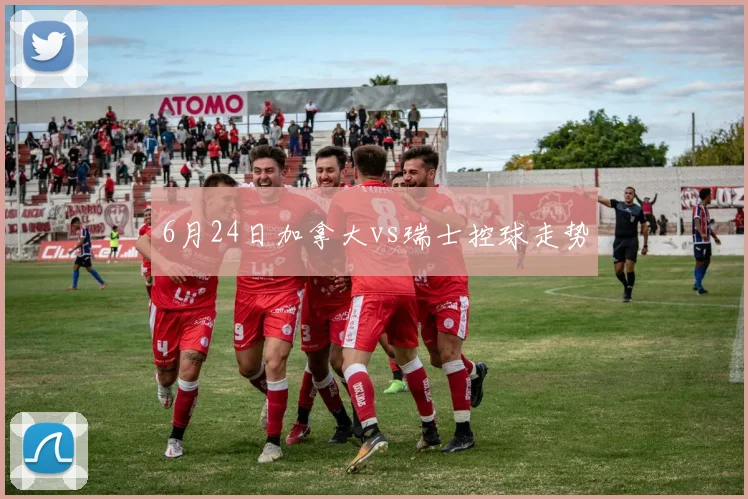 6月24日加拿大vs瑞士控球走势