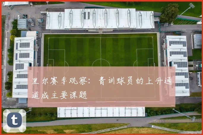 里尔赛季观察：青训球员的上升通道成主要课题
