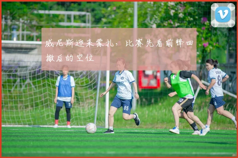 威尼斯迎来蒙扎，比赛先看前锋回撤后的空位